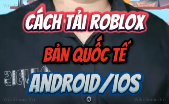 Cách tải Roblox bản Quốc Tế cho Android và iOS